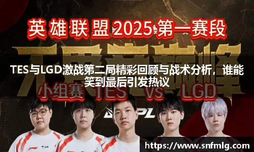 TES与LGD激战第二局精彩回顾与战术分析，谁能笑到最后引发热议